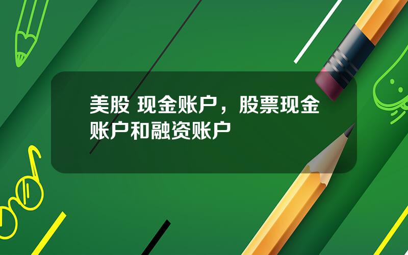 美股 现金账户，股票现金账户和融资账户